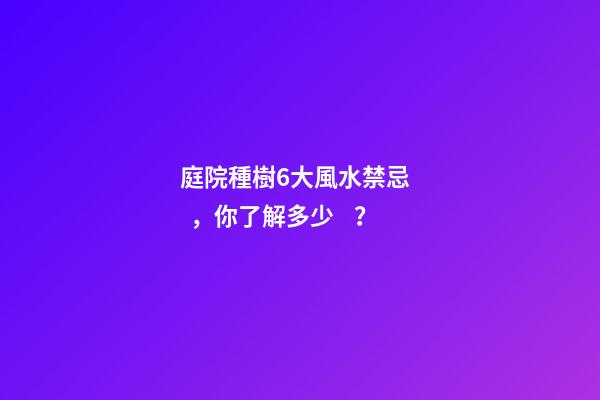 庭院種樹6大風水禁忌，你了解多少？